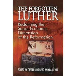 The Forgotten Luther: Reclaiming the Social-Economic Dimension of the Reformation, Paperback - Carter Lindberg imagine
