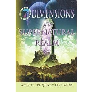 7 Dimensions of the Supernatural Realm, Paperback - Apostle Frequency Revelator imagine