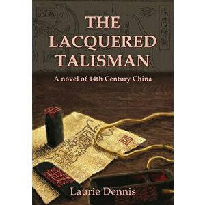 The Lacquered Talisman: A Novel of Fourteenth Century China, Paperback - Laurie Dennis imagine