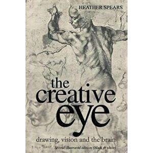 The Creative Eye: Drawing, Vision and the Brain, Paperback - Heather Spears imagine
