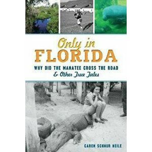 Only in Florida: Why Did the Manatee Cross the Road and Other True Tales, Paperback - Caren Schnur Neile imagine