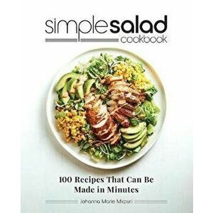 Simple Salad Cookbook: 100 Recipes That Can Be Made in Minutes, Paperback - Johanna Marie Mirpuri imagine