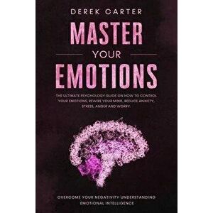 Master Your Emotions: The ultimate psychology guide on how to control your emotions, rewire your mind, reduce anxiety, stress, anger and wor, Paperbac imagine