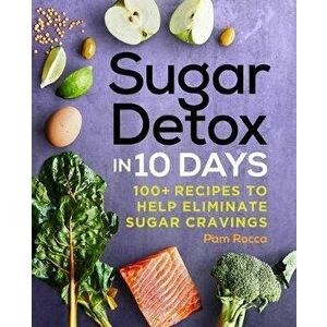Sugar Detox in 10 Days: 100+ Recipes to Help Eliminate Sugar Cravings, Paperback - Pam Rocca imagine