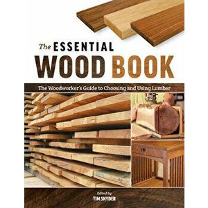The Essential Wood Book: The Woodworker's Guide to Choosing and Using Lumber, Paperback - Tim Snyder imagine
