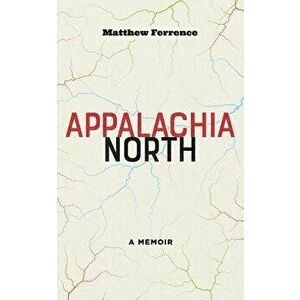 Appalachia North: A Memoir, Paperback - Matthew Ferrence imagine