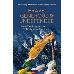 Brave, Generous & Undefended: Heart Teachings on the 37 Bodhisattva Practices, Paperback - Du Bois Barbara imagine