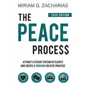 The Peace Process 2020 Edition: Attract a Steady Stream of Clients and Create a Thriving Holistic Practice, Paperback - Miriam Zacharias imagine