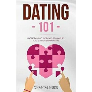 Dating 101: Understanding The Drives, Behaviours, And Emotions Behind Love, Paperback - Chantal Heide imagine