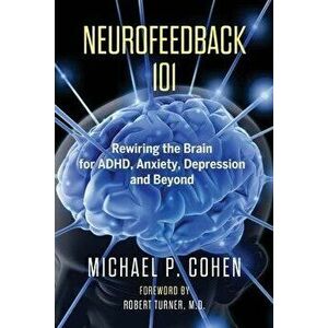 Neurofeedback 101: Rewiring the Brain for ADHD, Anxiety, Depression and Beyond (without medication), Paperback - Michael P. Cohen imagine