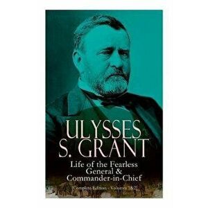 Ulysses S. Grant: Life of the Fearless General & Commander-In-Chief (Complete Edition - Volumes 1&2), Paperback - Ulysses S. Grant imagine