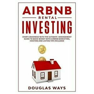 Airbnb Rental Investing: Start a Business With the Ultimate Management Guide to Make Money With Airbnb Marketing, Hosting and Listing Tips Incl, Paper imagine