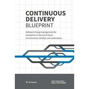 Continuous Delivery Blueprint: Software change management for enterprises in the era of cloud, microservices, DevOps, and automation., Paperback - Max imagine