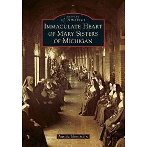 Immaculate Heart of Mary Sisters of Michigan, Paperback - Patricia Montemurri imagine