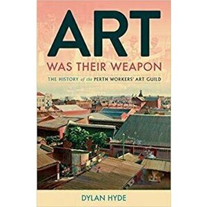 Art Was Their Weapon: The History of the Perth Workers' Art Guild, Paperback - Dylan Hyde imagine