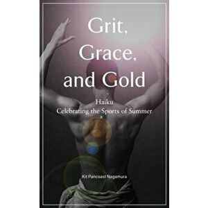 Grit, Grace, and Gold: Haiku Celebrating the Sports of Summer, Paperback - Kit Pancoast Nagamura imagine