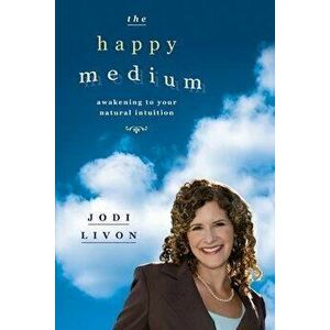 The Happy Medium: Awakening To Your Natural Intuition, Paperback - Jodi Livon imagine
