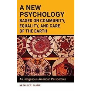 A New Psychology Based on Community, Equality, and Care of the Earth: An Indigenous American Perspective, Hardcover - Arthur Blume imagine