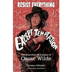 Resist Everything Except Temptation: The Anarchist Philosophy of Oscar Wilde, Paperback - Kristian Williams imagine