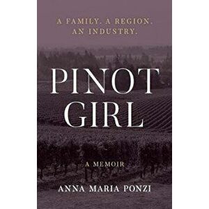Pinot Girl: A Family. A Region. An Industry., Paperback - Anna Maria Ponzi imagine