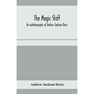 The magic staff; an autobiography of Andrew Jackson Davis, Paperback - Andrew Jackson Davis imagine