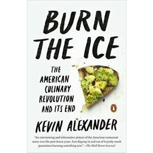 Burn the Ice: The American Culinary Revolution and Its End, Paperback - Kevin Alexander imagine