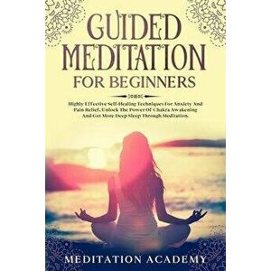 Guided Meditation For Beginners: Highly Effective Self-Healing Techniques For Anxiety And Pain Relief, Unlock The Power Of Chakra Awakening And Get Mo imagine