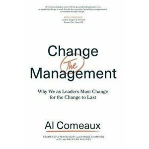 Change (the) Management: Why We as Leaders Must Change for the Change to Last, Hardcover - Al Comeaux imagine