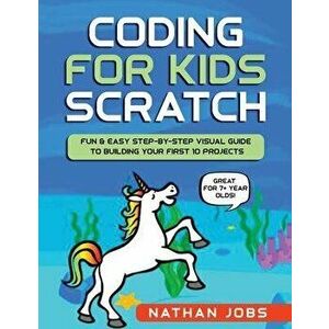 Coding for Kids: Scratch: Fun & Easy Step-by-Step Visual Guide to Building Your First 10 Projects (Great for 7+ year olds!), Paperback - Nathan Jobs imagine