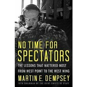 No Time for Spectators: The Lessons That Mattered Most from West Point to the West Wing, Hardcover - Martin Dempsey imagine