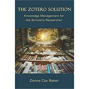 The Zotero Solution: Knowledge Management for the Scholarly Researcher, Paperback - Donna Cox Baker imagine