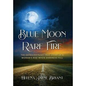 Blue Moon, Rare Fire: The extraordinary true story of a woman's rise when darkness fell, Hardcover - Helena Jayne Bryant imagine