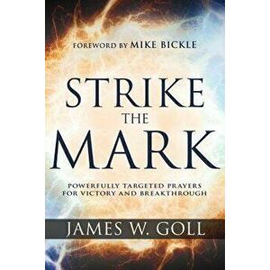 Strike the Mark: Powerfully Targeted Prayers for Victory and Breakthrough, Paperback - James W. Goll imagine