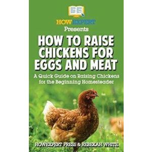 How to Raise Chickens for Eggs and Meat: A Quick Guide on Raising Chickens for the Beginning Homesteader, Paperback - Rebekah White imagine