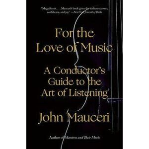 For the Love of Music: A Conductor's Guide to the Art of Listening, Paperback - John Mauceri imagine