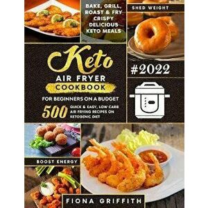 The Super Easy Keto Air Fryer Cookbook for Beginners on a Budget: 500 Quick & Easy, Low Carb Air Frying Recipes for Busy People on Ketogenic Diet Bake imagine