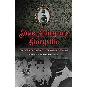 Josie Arlington's Storyville: The Life and Times of a New Orleans Madam, Paperback - Marita Woywod Crandle imagine