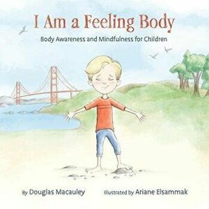 I Am a Feeling Body: Body Awareness and Mindfulness for Children, Hardcover - Douglas Macauley imagine