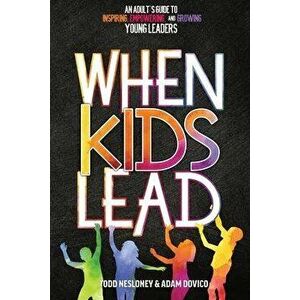 When Kids Lead: An Adult's Guide to Inspiring, Empowering, and Growing Young Leaders, Paperback - Todd Nesloney imagine
