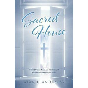 Sacred House: What Do You Need for a Liturgical, Sacramental House Church?, Paperback - Alan L. Andraeas imagine