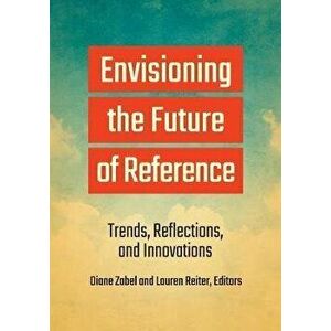 Envisioning the Future of Reference: Trends, Reflections, and Innovations, Paperback - Diane Zabel imagine