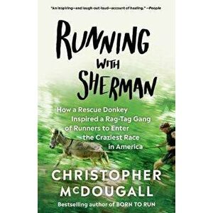 Running with Sherman: How a Rescue Donkey Inspired a Rag-Tag Gang of Runners to Enter the Craziest Race in America, Paperback - Christopher McDougall imagine