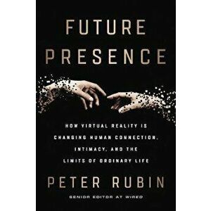 Future Presence: How Virtual Reality Is Changing Human Connection, Intimacy, and the Limits of Ordinary Life, Paperback - Peter Rubin imagine