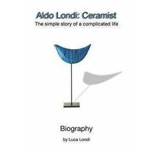 Aldo Londi: Ceramist: The Simple Story of a Complicated Life, Paperback - Luca Londi imagine