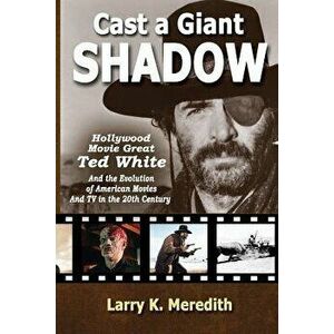 Cast a Giant Shadow: Hollywood Movie Great Ted White and the Evolution of American Movies and TV in the 20th Century, Paperback - Larry Kyle Meredith imagine