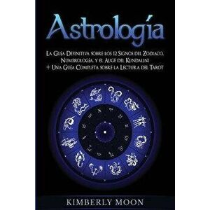 Astrologa: La Gua Definitiva sobre los 12 Signos del Zodiaco, Numerologa, y el Auge del Kundalini + Una Gua Completa sobre la, Paperback - Kimberly Mo imagine