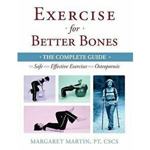 Exercise for Better Bones: The Complete Guide to Safe and Effective Exercises for Osteoporosis, Paperback - Margaret Martin imagine