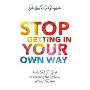 Stop Getting In Your Own Way: A No B.S. Guide to Creating the Business of Your Dreams, Paperback - Jaclyn DiGregorio imagine