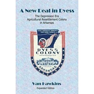 A New Deal in Dyess: The Depression Era Agricultural Resettlement Colony in Arkansas, Paperback - Van Hawkins imagine