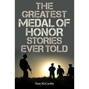 The Greatest Medal of Honor Stories Ever Told, Paperback - Tom McCarthy imagine